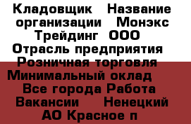 Кладовщик › Название организации ­ Монэкс Трейдинг, ООО › Отрасль предприятия ­ Розничная торговля › Минимальный оклад ­ 1 - Все города Работа » Вакансии   . Ненецкий АО,Красное п.